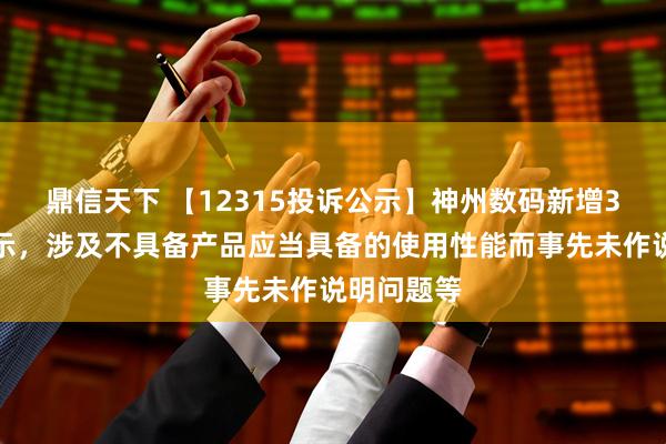 鼎信天下 【12315投诉公示】神州数码新增3件投诉公示，涉及不具备产品应当具备的使用性能而事先未作说明问题等