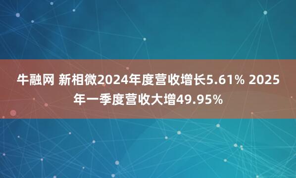 牛融网 新相微2024年度营收增长5.61% 2025年一季度营收大增49.95%