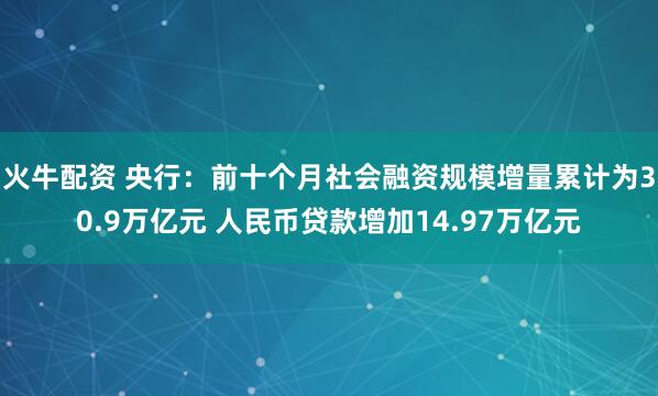 火牛配资 央行：前十个月社会融资规模增量累计为30.9万亿元 人民币贷款增加14.97万亿元
