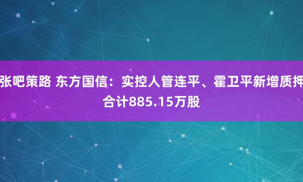 张吧策路 东方国信：实控人管连平、霍卫平新增质押合计885.15万股