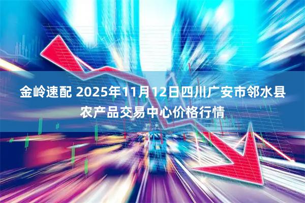 金岭速配 2025年11月12日四川广安市邻水县农产品交易中心价格行情