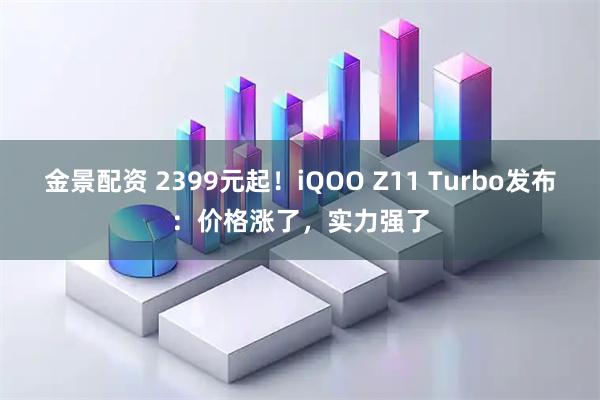 金景配资 2399元起！iQOO Z11 Turbo发布：价格涨了，实力强了
